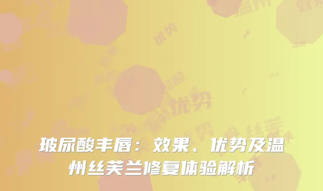 玻尿酸丰唇：效果、优势及温州丝芙兰修复体验解析