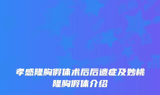 孝感隆胸假体术后后遗症及妙桃隆胸假体介绍