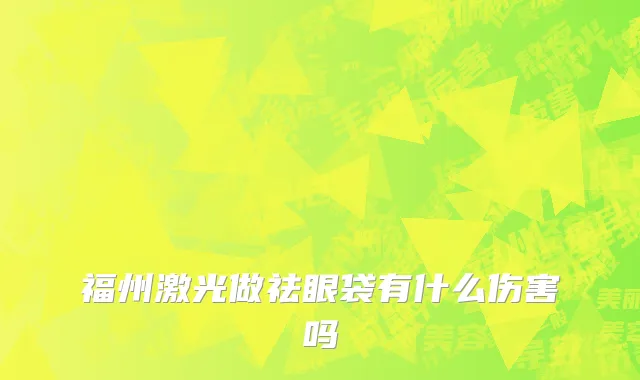 福州激光做祛眼袋有什么伤害吗