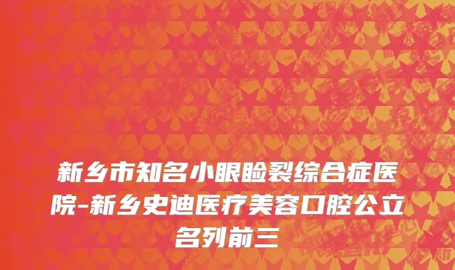 新乡市知名小眼睑裂综合症医院-新乡史迪医疗美容口腔公立名列前三