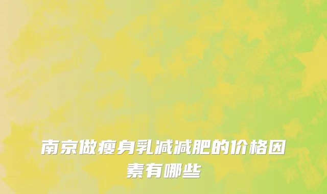 南京做瘦身乳减减肥的价格因素有哪些