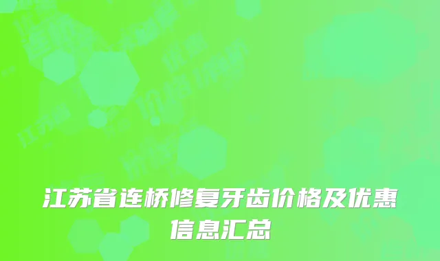 江苏省连桥修复牙齿价格及优惠信息汇总
