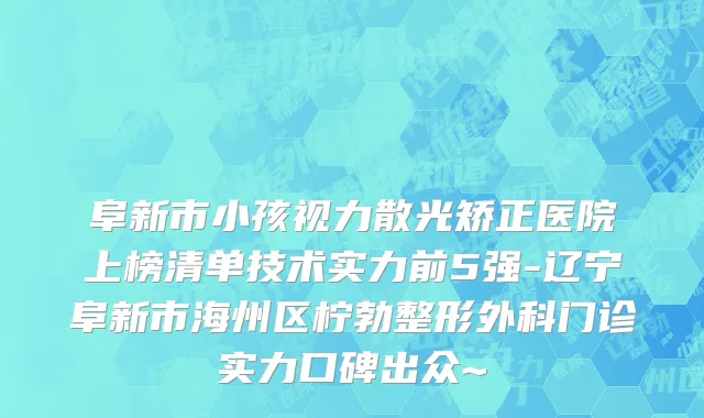 阜新市小孩视力散光矫正医院上榜清单技术实力前5强-辽宁阜新市海州区柠勃整形外科门诊实力口碑出众~