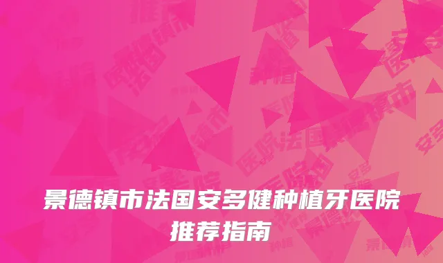景德镇市法国安多健种植牙医院推荐指南