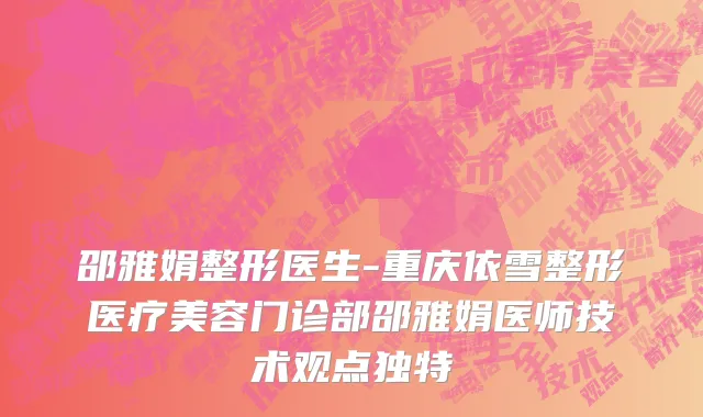 邵雅娟整形医生-重庆依雪整形医疗美容门诊部邵雅娟医师技术观点独特