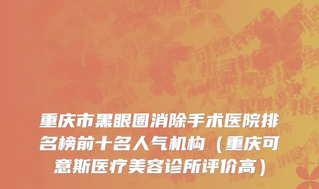 重庆市黑眼圈消除手术医院排名榜前十名人气机构（重庆可意斯医疗美容诊所评价高）