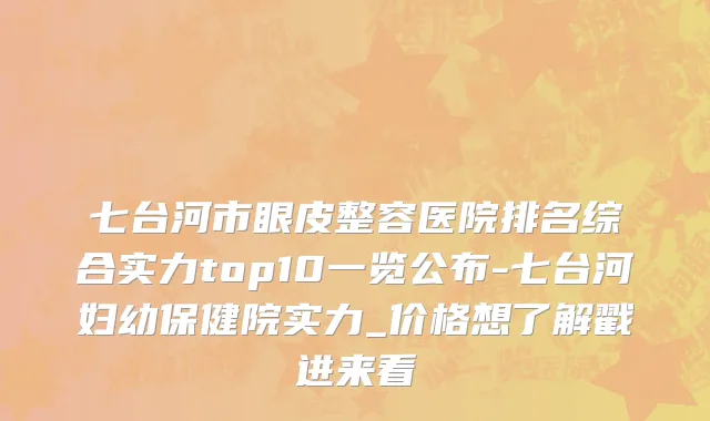 七台河市眼皮整容医院排名综合实力top10一览公布-七台河妇幼保健院实力_价格想了解戳进来看