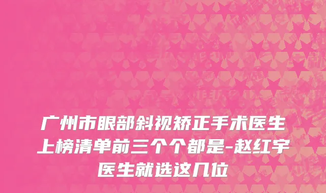 广州市眼部斜视矫正手术医生上榜清单前三个个都是-赵红宇医生就选这几位