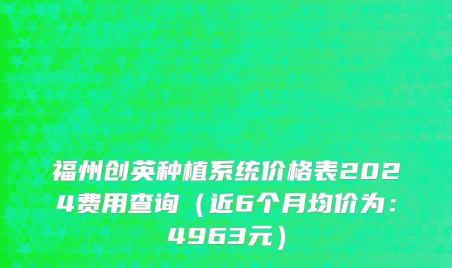 福州创英种植系统价格表2024费用查询(近6个月均价为:4963元)