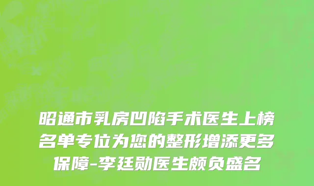 昭通市乳房凹陷手术医生上榜名单专位为您的整形增添更多保障-李廷勋医生颇负盛名