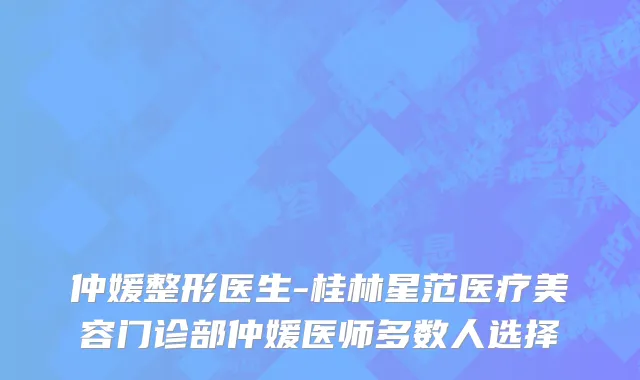 仲媛整形医生-桂林星范医疗美容门诊部仲媛医师多数人选择