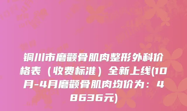铜川市磨颧骨肌肉整形外科价格表（收费标准）全新上线(10月-4月磨颧骨肌肉均价为：48636元)