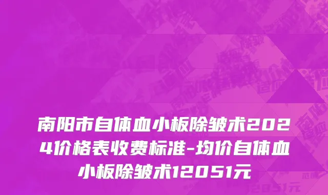 南阳市自体血小板除皱术2024价格表收费标准-均价自体血小板除皱术12051元