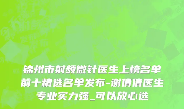 锦州市射频微针医生上榜名单前十精选名单发布-谢倩倩医生专业实力强_可以放心选