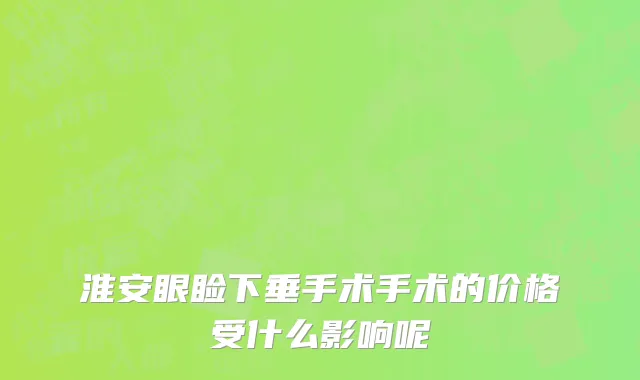 淮安眼睑下垂手术手术的价格受什么影响呢