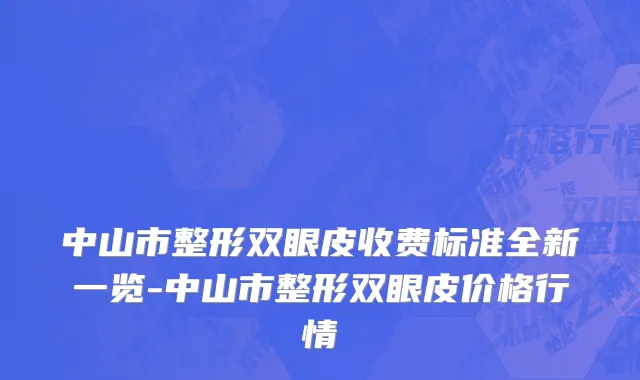 中山市整形双眼皮收费标准全新一览-中山市整形双眼皮价格行情