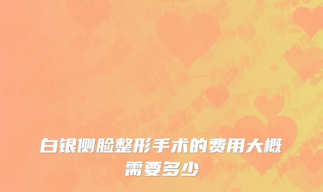 白银侧脸整形手术的费用大概需要多少