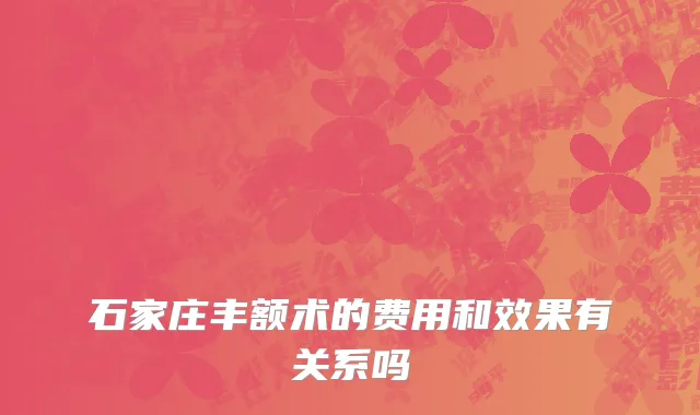 石家庄丰额术的费用和效果有关系吗