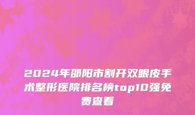 2024年邵阳市割开双眼皮手术整形医院排名榜top10强免费查看