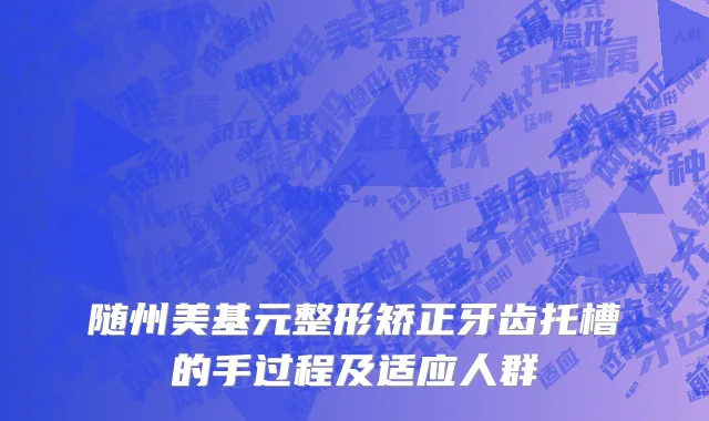 随州美基元整形矫正牙齿托槽的手过程及适应人群