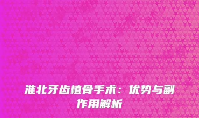 淮北牙齿植骨手术：优势与副作用解析