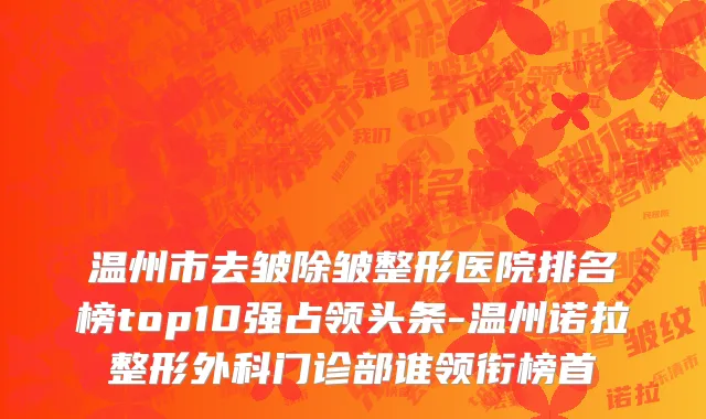 温州市去皱除皱整形医院排名榜top10强占领头条-温州诺拉整形外科门诊部谁领衔榜首