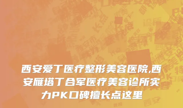 西安爱丁医疗整形美容医院,西安雁塔丁合军医疗美容诊所实力PK口碑擅长点这里