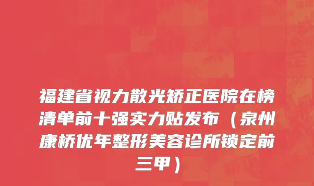 福建省视力散光矫正医院在榜清单前十强实力贴发布（泉州康桥优年整形美容诊所锁定前三甲）