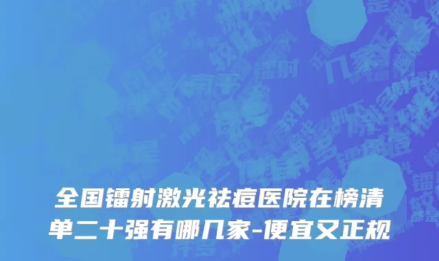 全国镭射激光祛痘医院在榜清单二十强有哪几家-便宜又正规