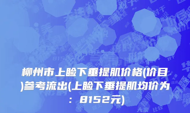 柳州市上睑下垂提肌价格(价目)参考流出(上睑下垂提肌均价为：8152元)