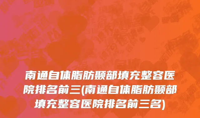 南通自体脂肪颞部填充整容医院排名前三(南通自体脂肪颞部填充整容医院排名前三名)