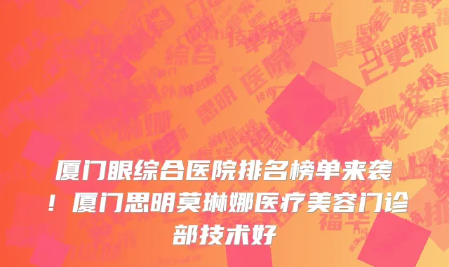 厦门眼综合医院排名榜单来袭！厦门思明莫琳娜医疗美容门诊部技术好