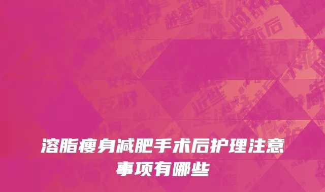溶脂瘦身减肥手术后护理注意事项有哪些