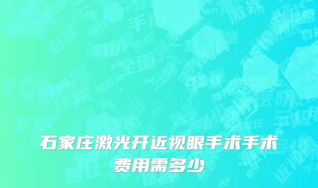 石家庄激光开近视眼手术手术费用需多少