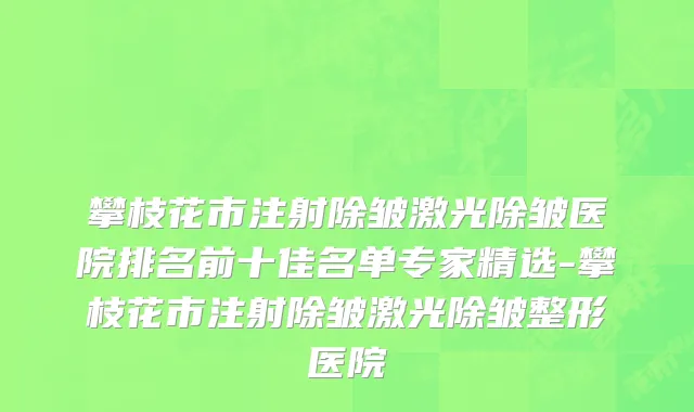 攀枝花市注射除皱激光除皱医院排名前十佳名单专家精选-攀枝花市注射除皱激光除皱整形医院