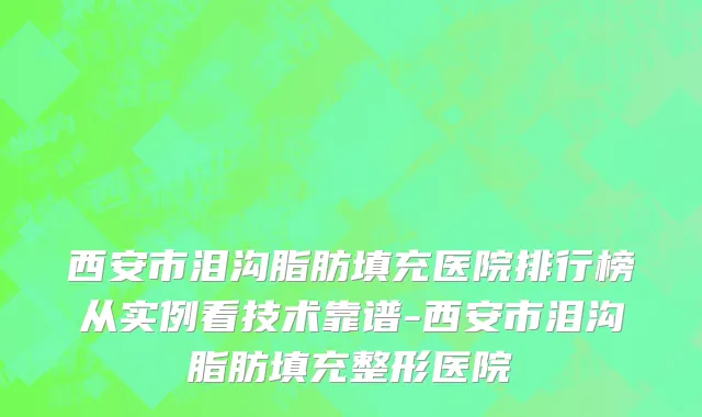 西安市泪沟脂肪填充医院排行榜从实例看技术靠谱-西安市泪沟脂肪填充整形医院