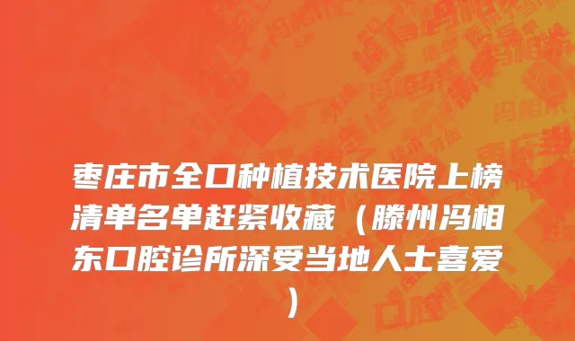 枣庄市全口种植技术医院上榜清单名单赶紧收藏（滕州冯相东口腔诊所深受当地人士喜爱）