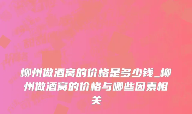 柳州做酒窝的价格是多少钱_柳州做酒窝的价格与哪些因素相关