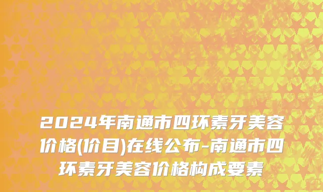 2024年南通市四环素牙美容价格(价目)在线公布-南通市四环素牙美容价格构成要素