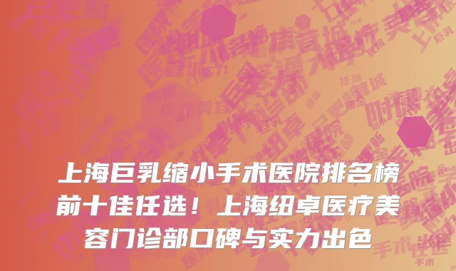 上海巨乳缩小手术医院排名榜前十佳任选!上海纽卓医疗美容门诊部口碑与实力出色