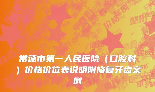 常德市第一人民医院（口腔科）价格价位表说明附修复牙齿案例