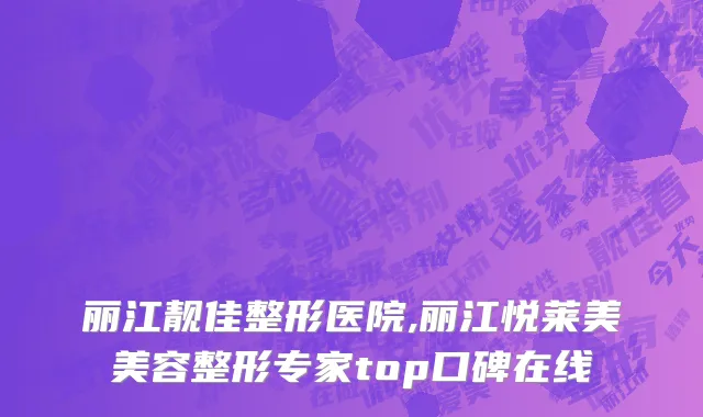 丽江靓佳整形医院,丽江悦莱美美容整形专家top口碑在线