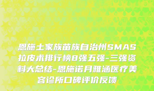 恩施土家族苗族自治州SMAS拉皮术排行榜8强五强-三强资料大总结-恩施诺月雅涵医疗美容诊所口碑评价反馈