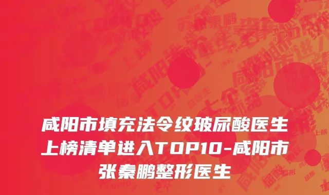 咸阳市填充法令纹玻尿酸医生上榜清单进入TOP10-咸阳市张秦鹏整形医生