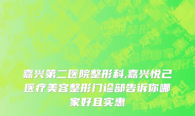 嘉兴第二医院整形科,嘉兴悦己医疗美容整形门诊部告诉你哪家好且实惠
