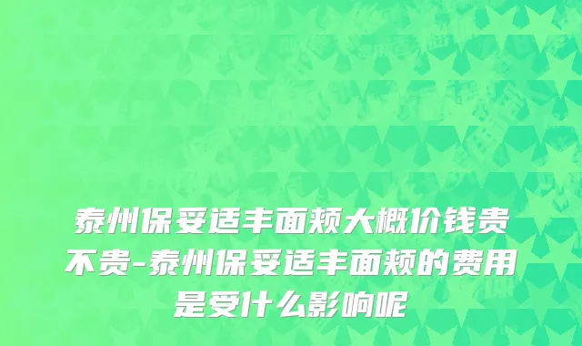 泰州保妥适丰面颊大概价钱贵不贵-泰州保妥适丰面颊的费用是受什么影响呢