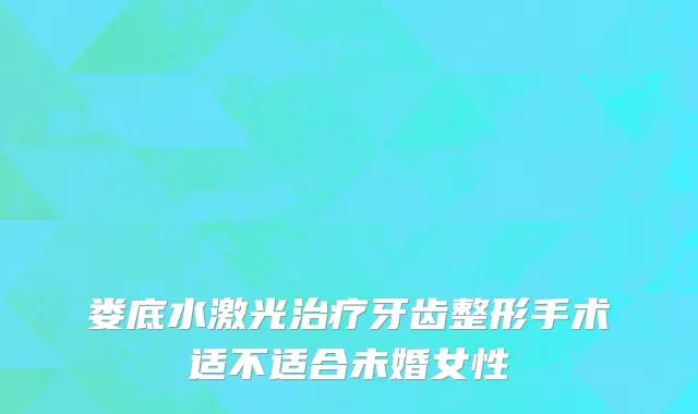 娄底水激光治疗牙齿整形手术适不适合未婚女性