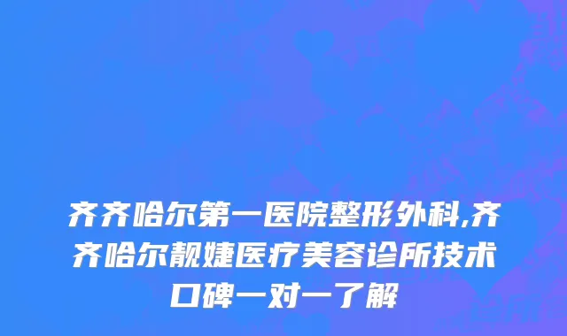 齐齐哈尔第一医院整形外科,齐齐哈尔靓婕医疗美容诊所技术口碑一对一了解
