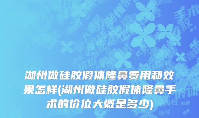 湖州做硅胶假体隆鼻费用和效果怎样(湖州做硅胶假体隆鼻手术的价位大概是多少)