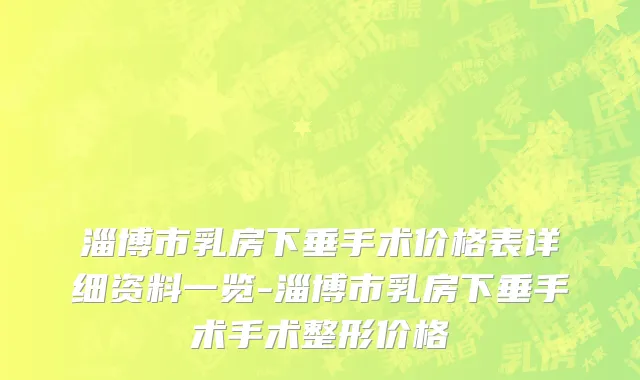淄博市乳房下垂手术价格表详细资料一览-淄博市乳房下垂手术手术整形价格